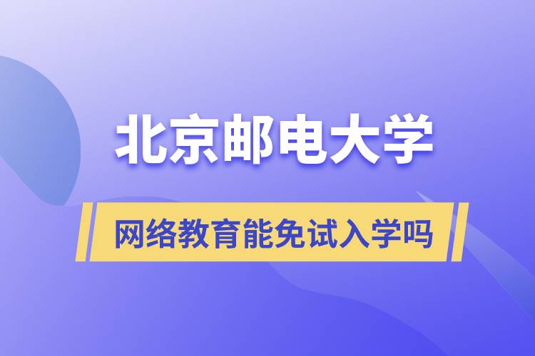 报考北京邮电大学网络教育可以免试入学吗？
